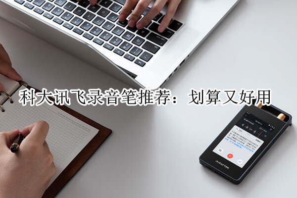 科大讯飞录音笔推荐：划算又好用