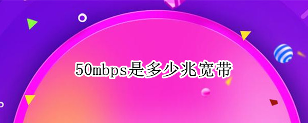 50mbps是多少兆宽带