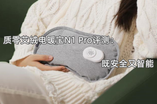 质零艾绒电暖宝N1 Pro评测：既安全又智能