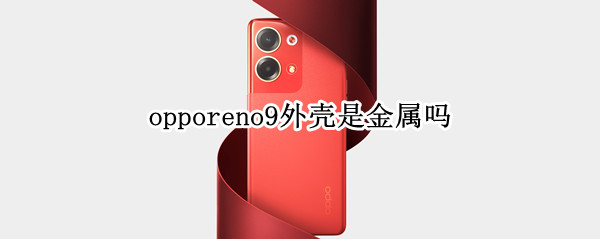 opporeno9外壳是金属吗