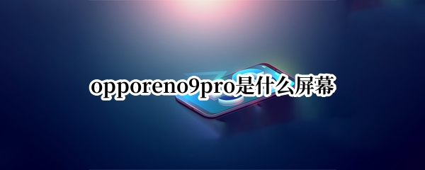 opporeno9pro是什么屏幕