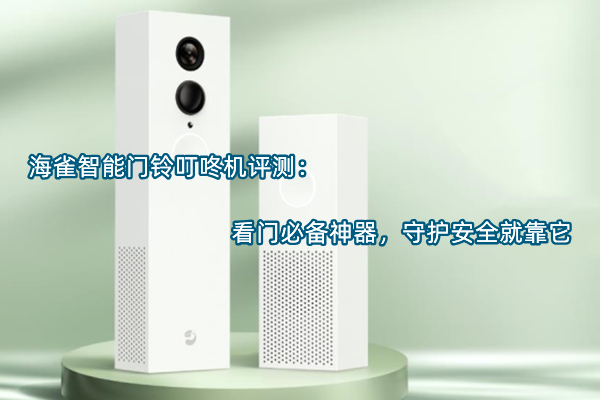 海雀智能门铃叮咚机评测：看门必备神器，守护安全就靠它