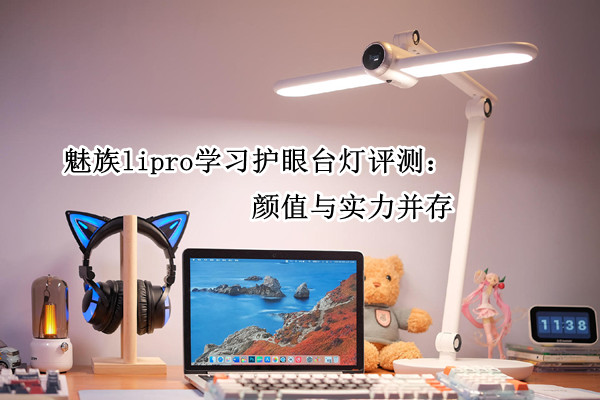 魅族lipro学习护眼台灯评测：颜值与实力并存