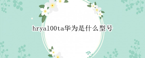 hryal00ta华为是什么型号