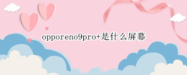 opporeno9pro+是什么屏幕