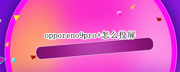opporeno9pro+怎么投屏