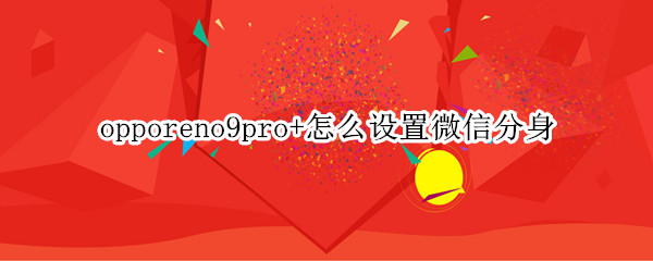 opporeno9pro+怎么设置微信分身