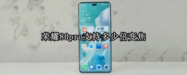 荣耀80pro支持多少倍变焦