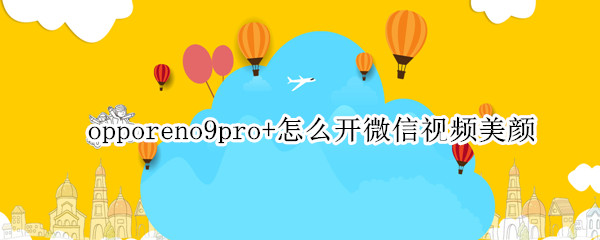 opporeno9pro+怎么开微信视频美颜