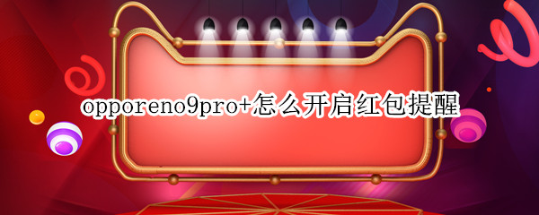 opporeno9pro+怎么开启红包提醒