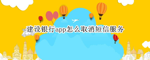 建设银行app怎么取消短信服务