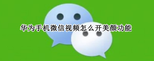 华为手机微信视频怎么开美颜功能