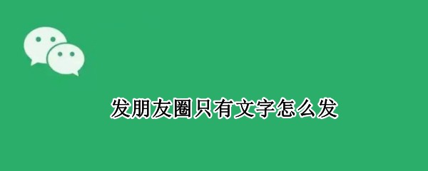 发朋友圈只有文字怎么发