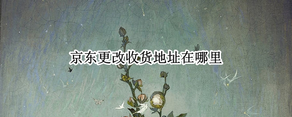 京东更改收货地址在哪里