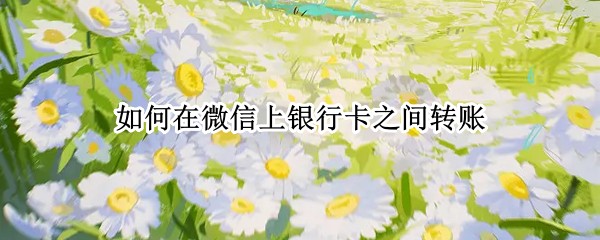如何在微信上银行卡之间转账