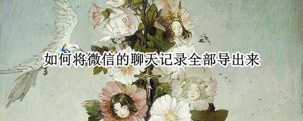 如何将微信的聊天记录全部导出来
