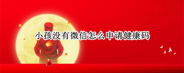 小孩没有微信怎么申请健康码