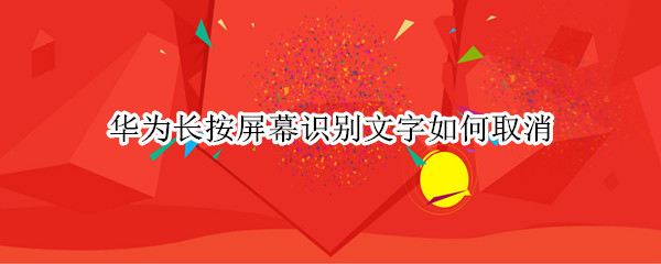 华为长按屏幕识别文字如何取消