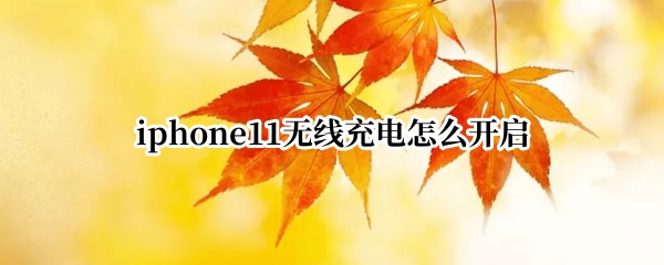 iphone11无线充电怎么开启