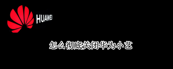 怎么彻底关闭华为小艺