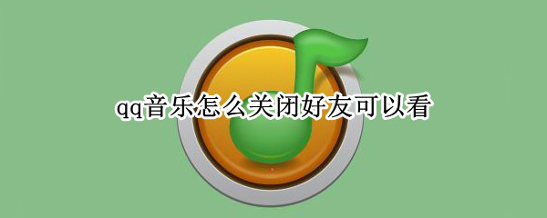 qq音乐怎么关闭好友可以看