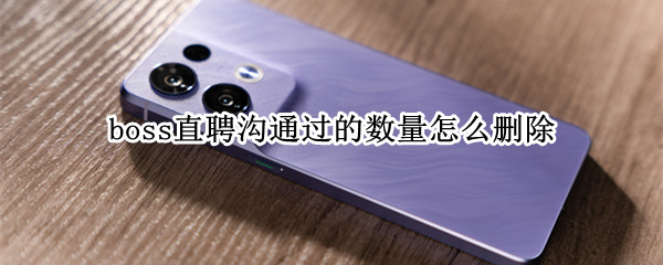 boss直聘沟通过的数量怎么删除