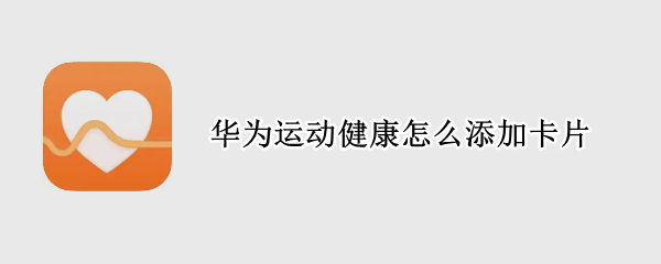 华为运动健康怎么添加卡片