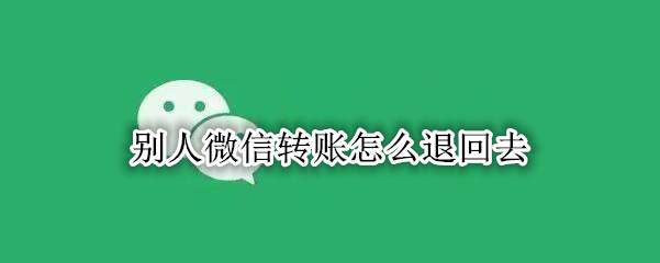 别人微信转账怎么退回去