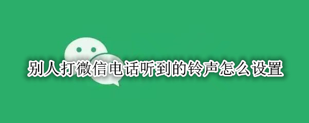 别人打微信电话听到的铃声怎么设置