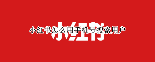小红书怎么用手机号搜索用户