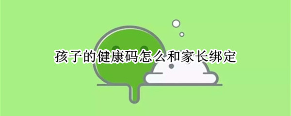 孩子的健康码怎么和家长绑定