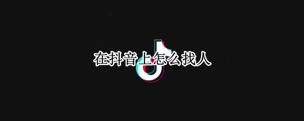 在抖音上怎么找人