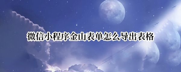 微信小程序金山表单怎么导出表格