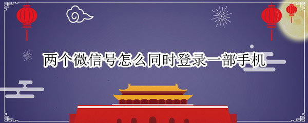 两个微信号怎么同时登录一部手机
