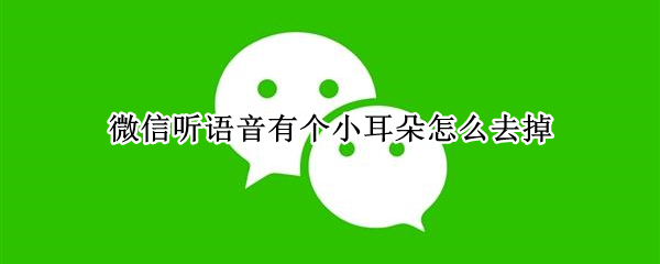 微信听语音有个小耳朵怎么去掉