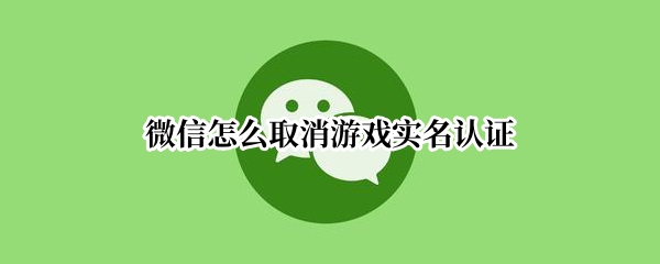 微信怎么取消游戏实名认证