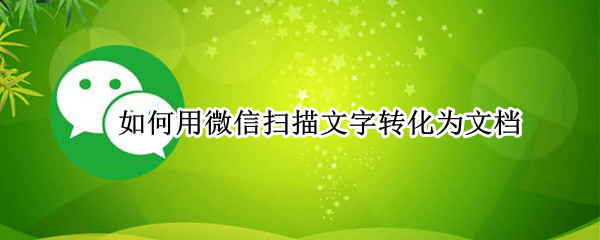 如何用微信扫描文字转化为文档