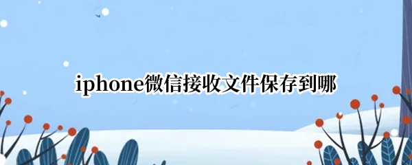 iphone微信接收文件保存到哪