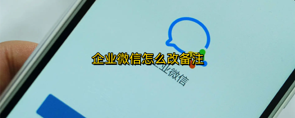企业微信怎么改备注
