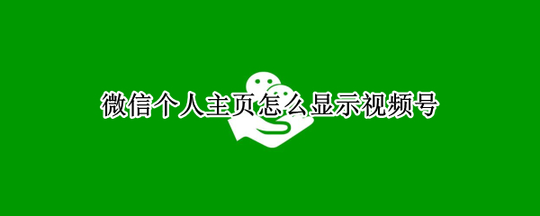 微信个人主页怎么显示视频号