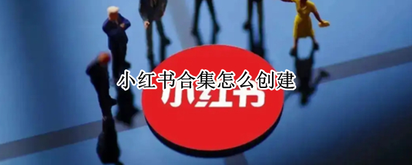 小红书合集怎么创建