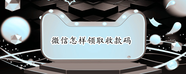 微信怎样领取收款码