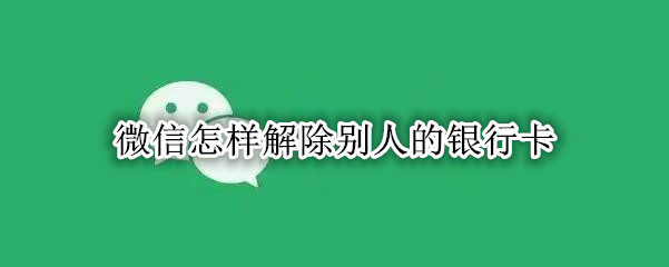 微信怎样解除别人的银行卡