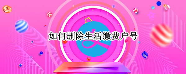 如何删除生活缴费户号