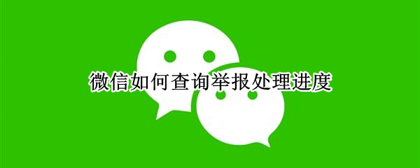 微信如何查询举报处理进度