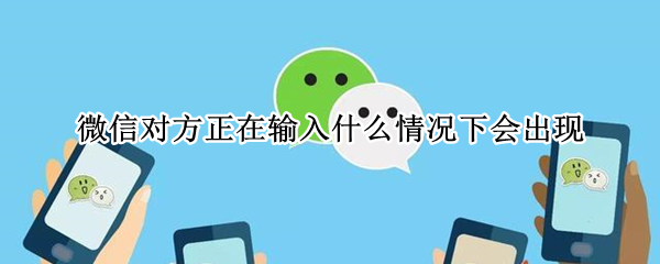 微信对方正在输入什么情况下会出现