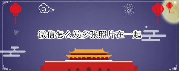 微信怎么发多张照片在一起