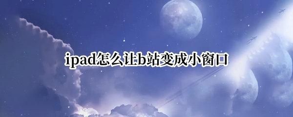 ipad怎么让b站变成小窗口