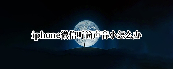 iphone微信听筒声音小怎么办