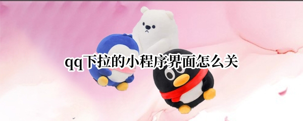 qq下拉的小程序界面怎么关